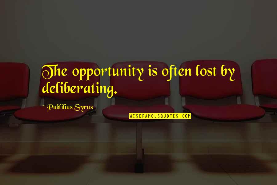 Lost The Opportunity Quotes By Publilius Syrus: The opportunity is often lost by deliberating.
