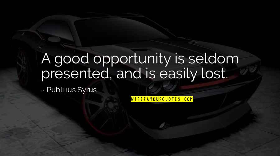 Lost The Opportunity Quotes By Publilius Syrus: A good opportunity is seldom presented, and is