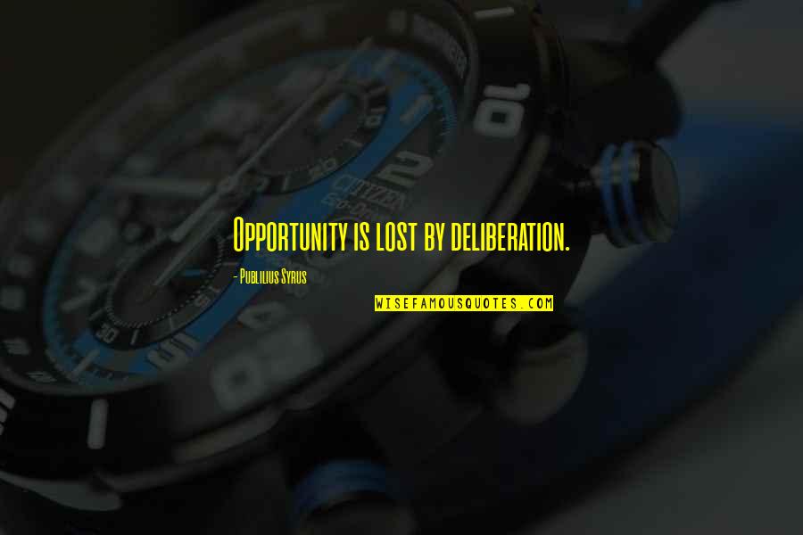 Lost The Opportunity Quotes By Publilius Syrus: Opportunity is lost by deliberation.