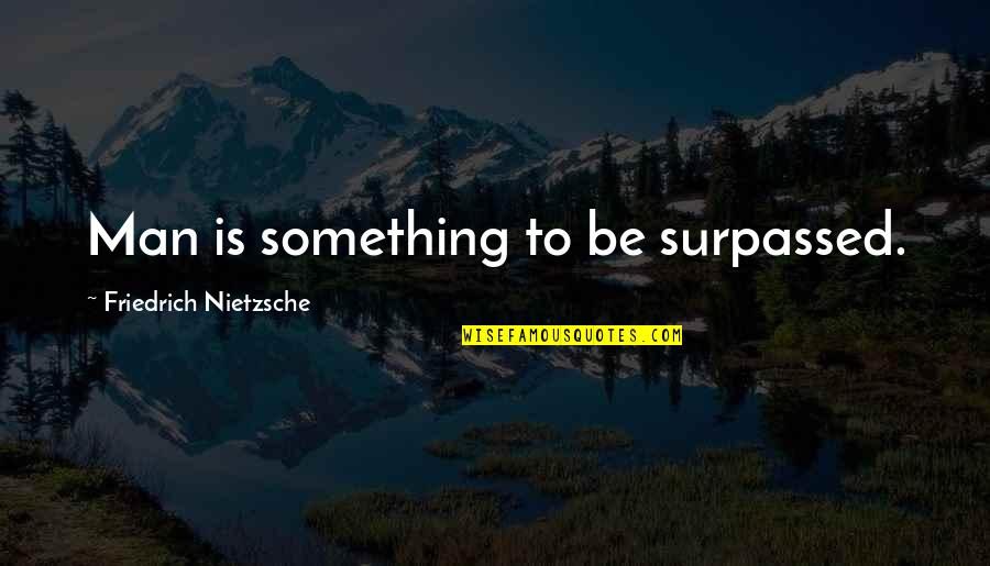Lost The Show Quotes By Friedrich Nietzsche: Man is something to be surpassed.
