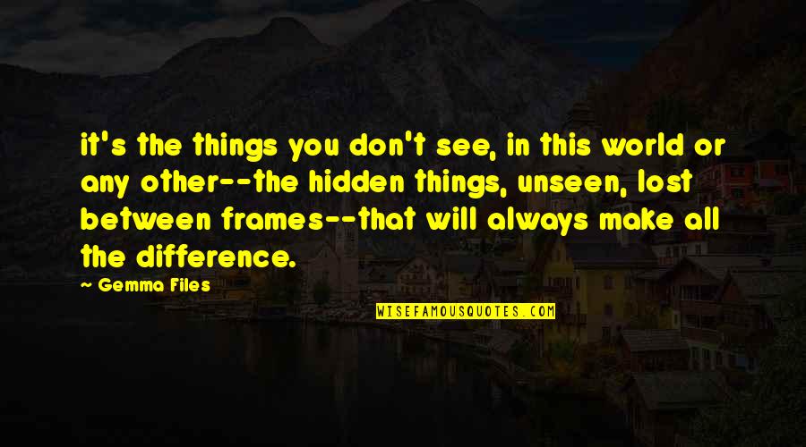 Lost Things Quotes By Gemma Files: it's the things you don't see, in this