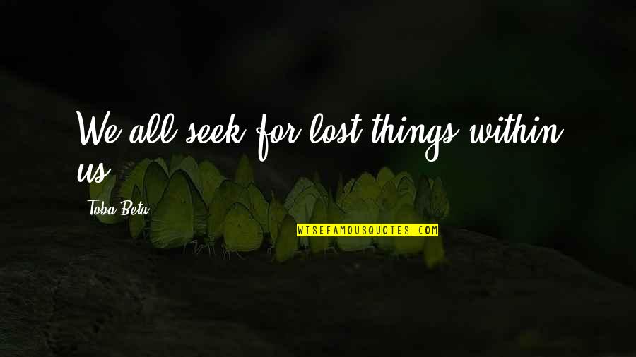 Lost Things Quotes By Toba Beta: We all seek for lost things within us.