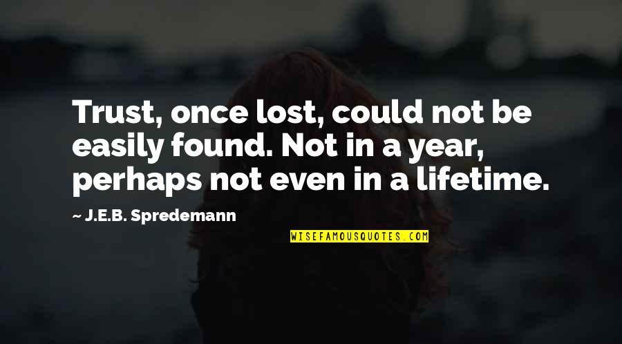 Lost Trust In You Quotes By J.E.B. Spredemann: Trust, once lost, could not be easily found. Lost Trust In You Quotes By J.E.B. Spredemann: Trust, once lost, could not be easily found.