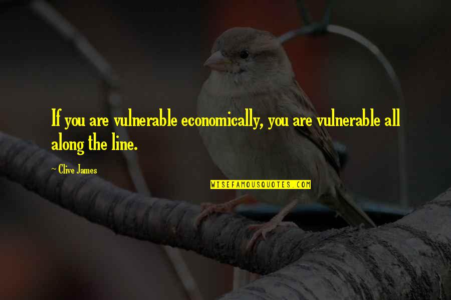 Lost Weekend Quotes By Clive James: If you are vulnerable economically, you are vulnerable