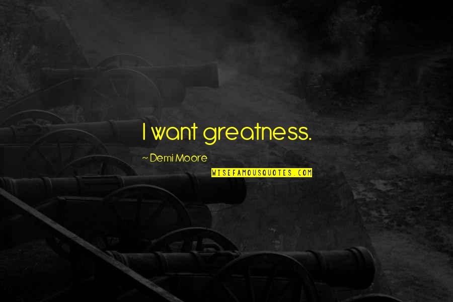 Lost Weekend Quotes By Demi Moore: I want greatness. Lost Weekend Quotes By Demi Moore: I want greatness.