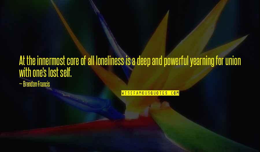 Lost Yearning Quotes By Brendan Francis: At the innermost core of all loneliness is
