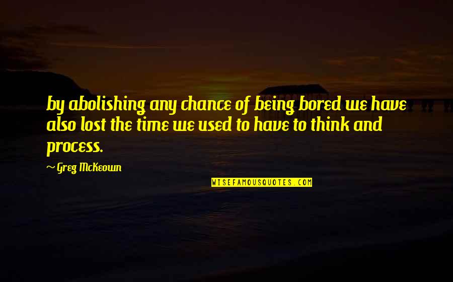 Lost Your Chance Quotes By Greg McKeown: by abolishing any chance of being bored we