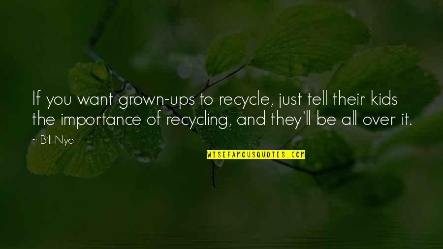 Lost Your Loved One Quotes By Bill Nye: If you want grown-ups to recycle, just tell Lost Your Loved One Quotes By Bill Nye: If you want grown-ups to recycle, just tell