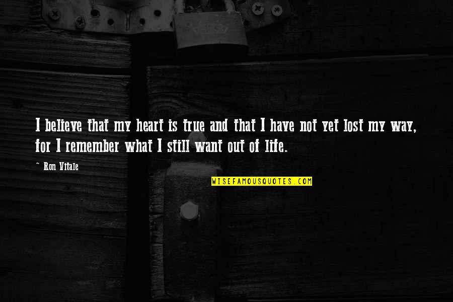 Lost Your Way In Life Quotes By Ron Vitale: I believe that my heart is true and