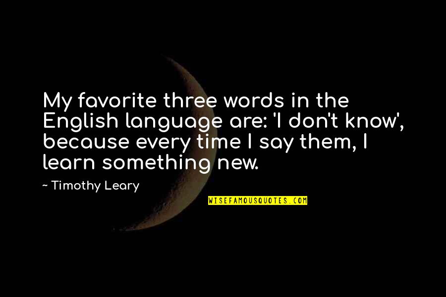 Lost Your Way In Life Quotes By Timothy Leary: My favorite three words in the English language