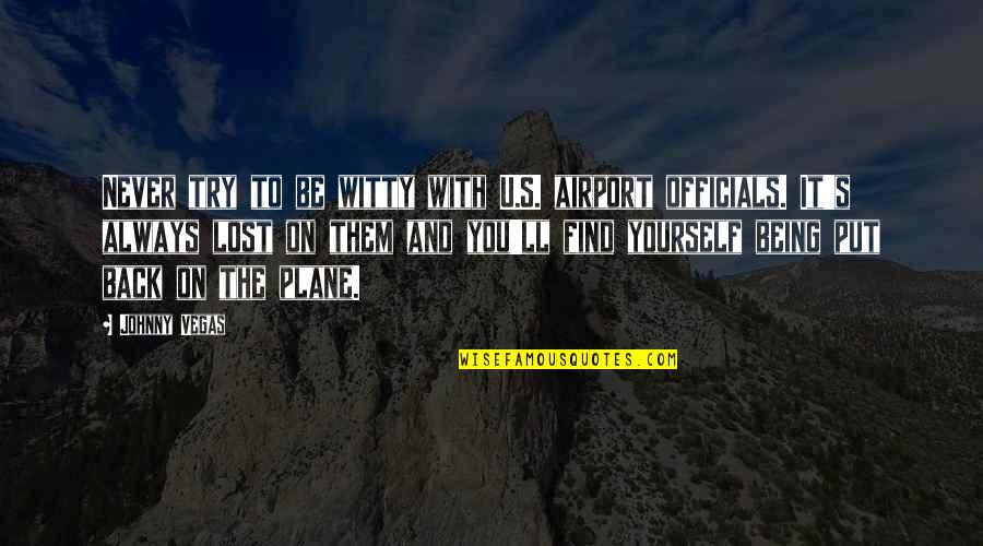 Lost Yourself Quotes By Johnny Vegas: Never try to be witty with U.S. airport Lost Yourself Quotes By Johnny Vegas: Never try to be witty with U.S. airport