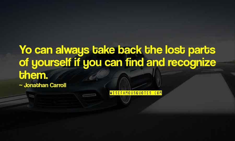 Lost Yourself Quotes By Jonathan Carroll: Yo can always take back the lost parts