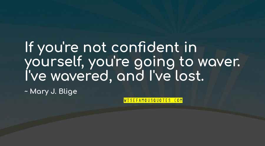 Lost Yourself Quotes By Mary J. Blige: If you're not confident in yourself, you're going