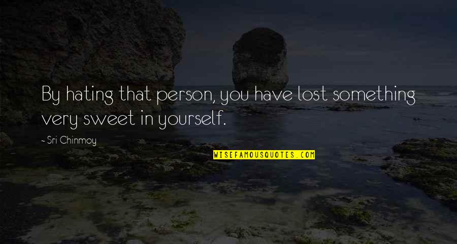 Lost Yourself Quotes By Sri Chinmoy: By hating that person, you have lost something