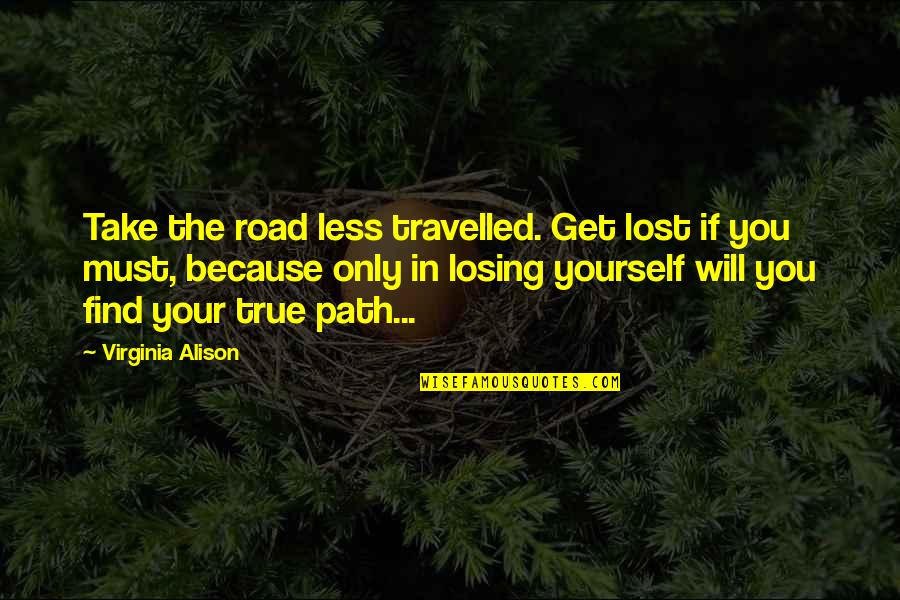 Lost Yourself Quotes By Virginia Alison: Take the road less travelled. Get lost if Lost Yourself Quotes By Virginia Alison: Take the road less travelled. Get lost if