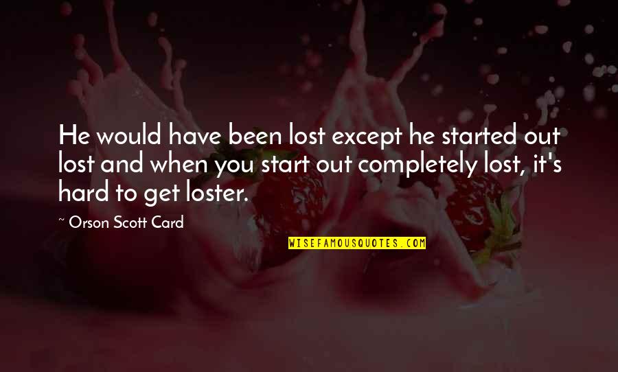 Loster Quotes By Orson Scott Card: He would have been lost except he started Loster Quotes By Orson Scott Card: He would have been lost except he started