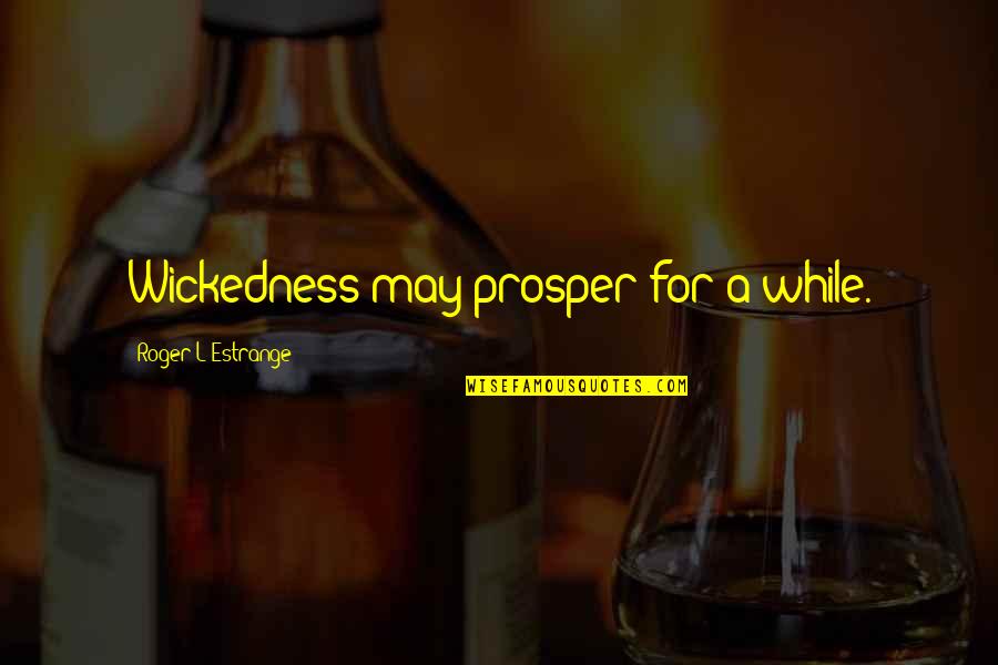 Loster Quotes By Roger L'Estrange: Wickedness may prosper for a while. Loster Quotes By Roger L'Estrange: Wickedness may prosper for a while.