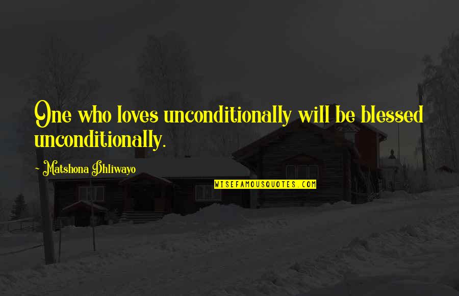 Lostness Monster Quotes By Matshona Dhliwayo: One who loves unconditionally will be blessed unconditionally.