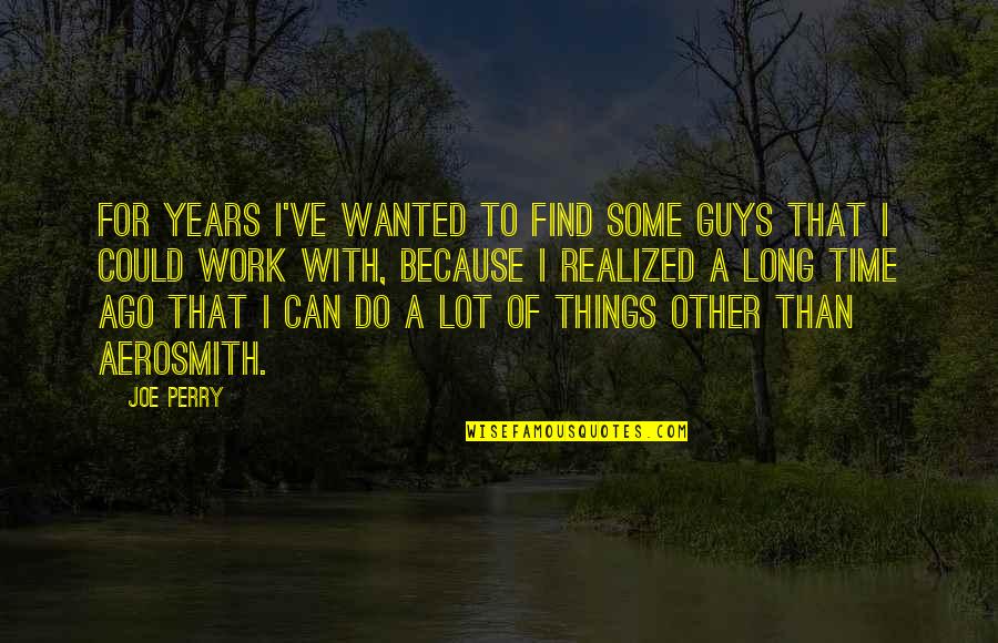 Lot Of Things To Do Quotes By Joe Perry: For years I've wanted to find some guys