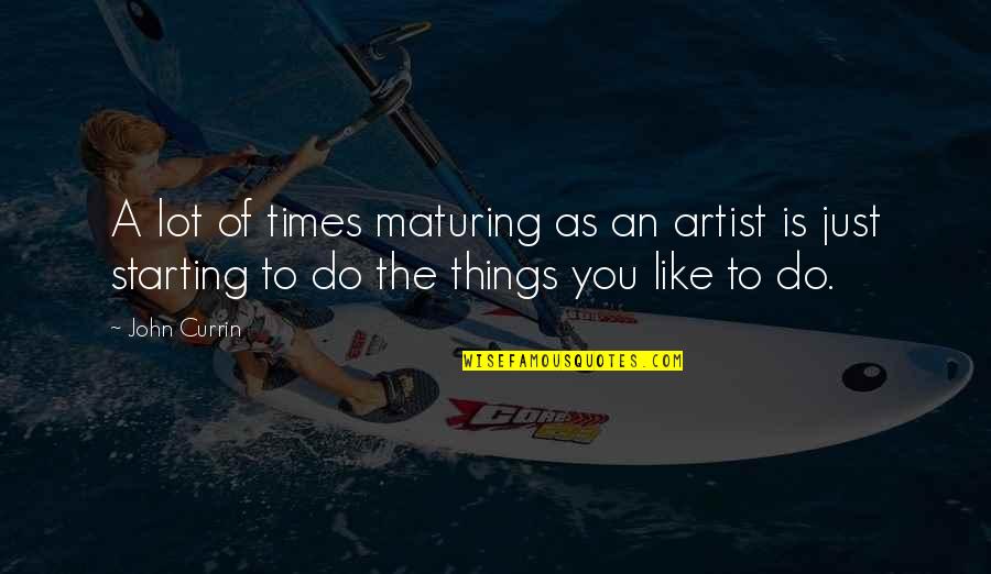 Lot Of Things To Do Quotes By John Currin: A lot of times maturing as an artist