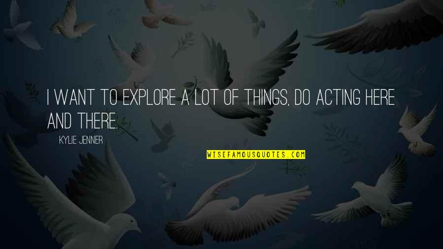 Lot Of Things To Do Quotes By Kylie Jenner: I want to explore a lot of things,