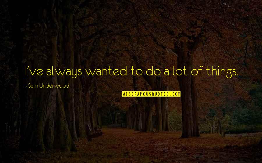 Lot Of Things To Do Quotes By Sam Underwood: I've always wanted to do a lot of