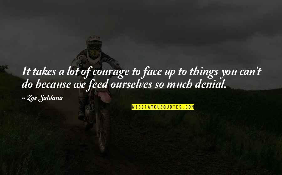 Lot Of Things To Do Quotes By Zoe Saldana: It takes a lot of courage to face