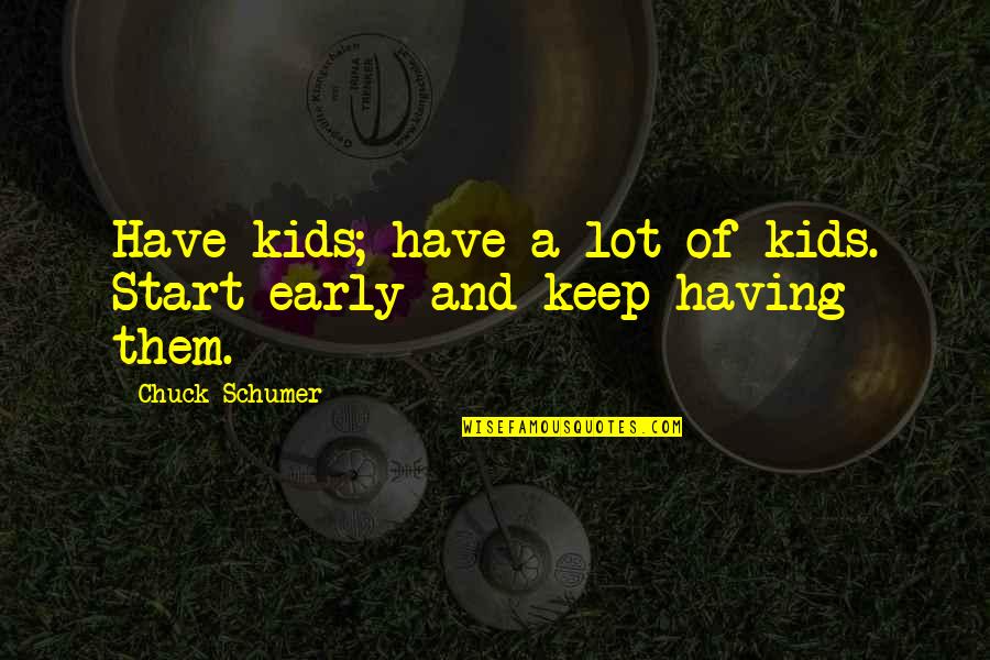 Lot Quotes By Chuck Schumer: Have kids; have a lot of kids. Start