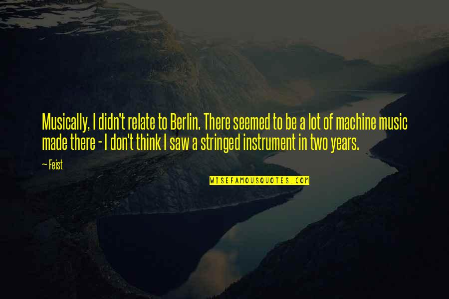 Lot Quotes By Feist: Musically, I didn't relate to Berlin. There seemed