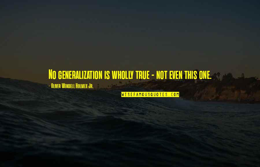 Lotana Quotes By Oliver Wendell Holmes Jr.: No generalization is wholly true - not even