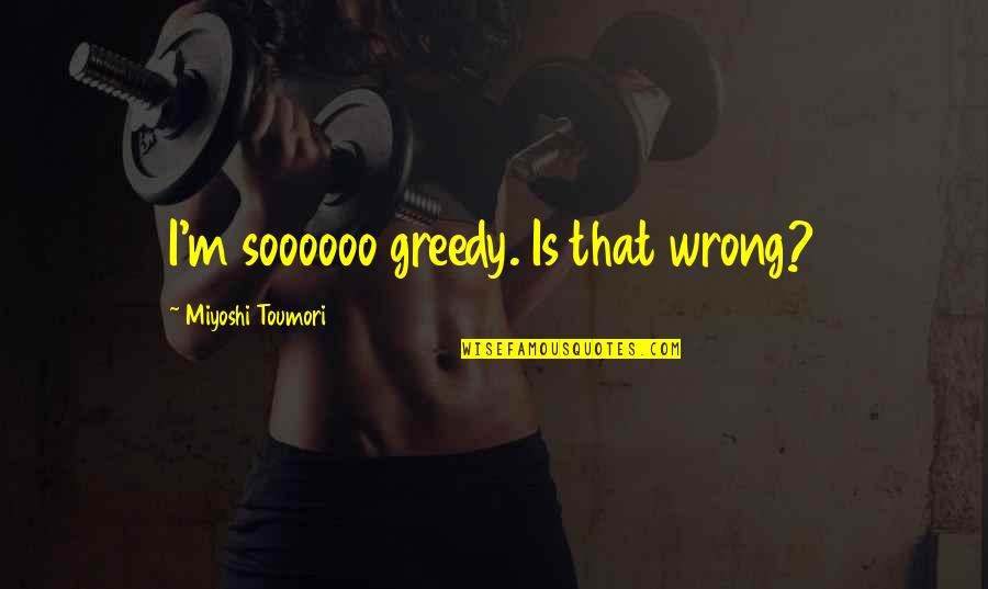 Loteroadominicana Quotes By Miyoshi Toumori: I'm soooooo greedy. Is that wrong? Loteroadominicana Quotes By Miyoshi Toumori: I'm soooooo greedy. Is that wrong?