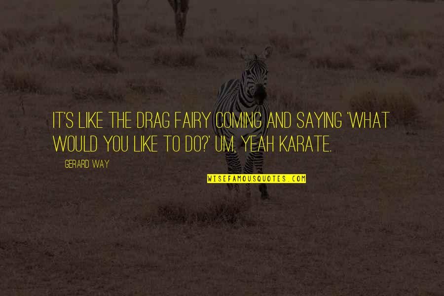 Lotfali Shirmohammadi Quotes By Gerard Way: It's like the drag fairy coming and saying Lotfali Shirmohammadi Quotes By Gerard Way: It's like the drag fairy coming and saying
