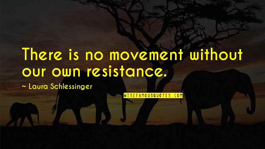 Lotfy Zakaria Quotes By Laura Schlessinger: There is no movement without our own resistance.