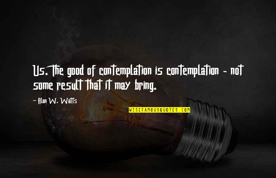 Lothario Quotes By Alan W. Watts: Us. The good of contemplation is contemplation -