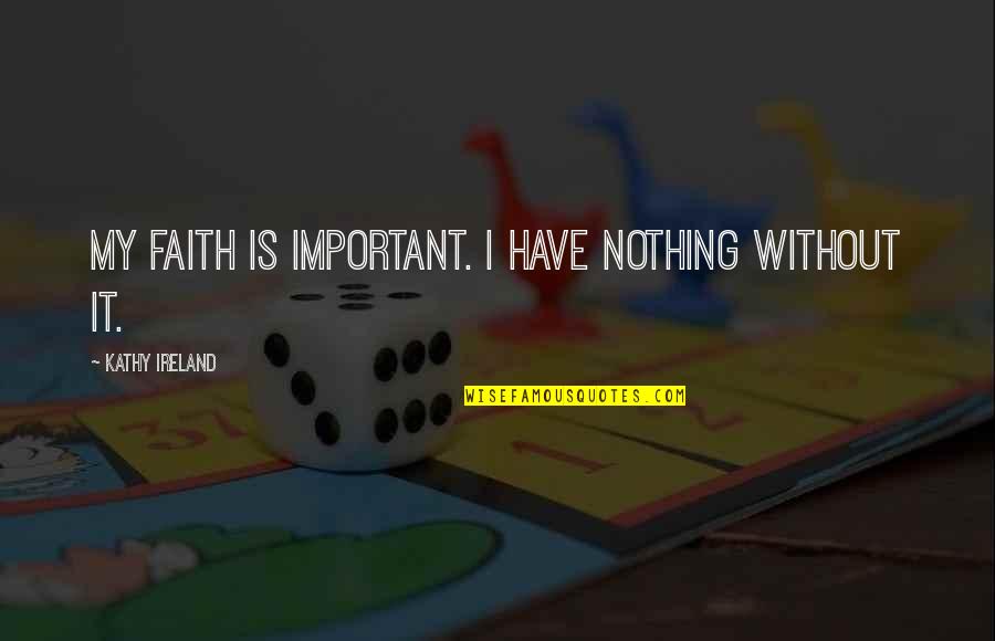 Lothes Quotes By Kathy Ireland: My faith is important. I have nothing without