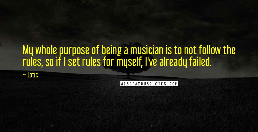 Lotic quotes: My whole purpose of being a musician is to not follow the rules, so if I set rules for myself, I've already failed.