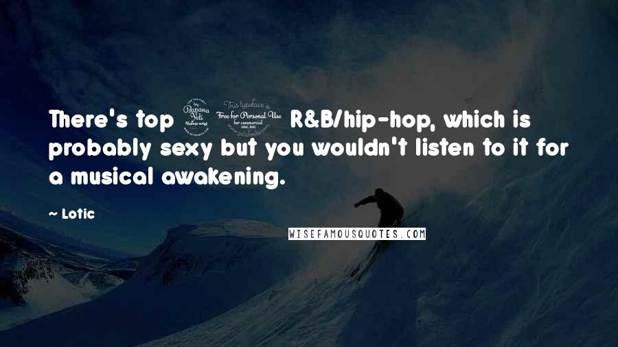 Lotic quotes: There's top 40 R&B/hip-hop, which is probably sexy but you wouldn't listen to it for a musical awakening.