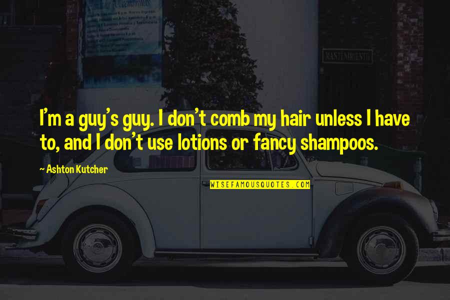 Lotions Quotes By Ashton Kutcher: I'm a guy's guy. I don't comb my