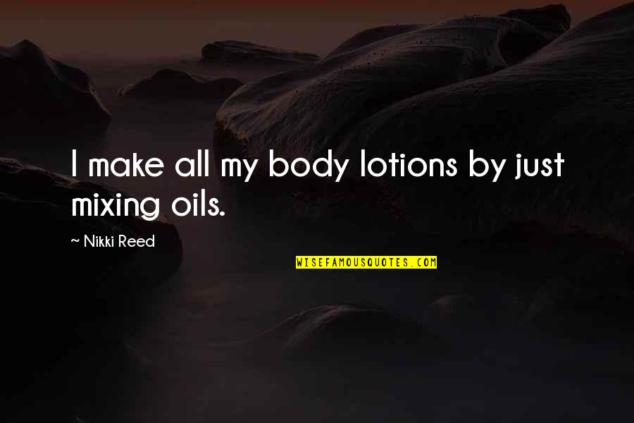 Lotions Quotes By Nikki Reed: I make all my body lotions by just