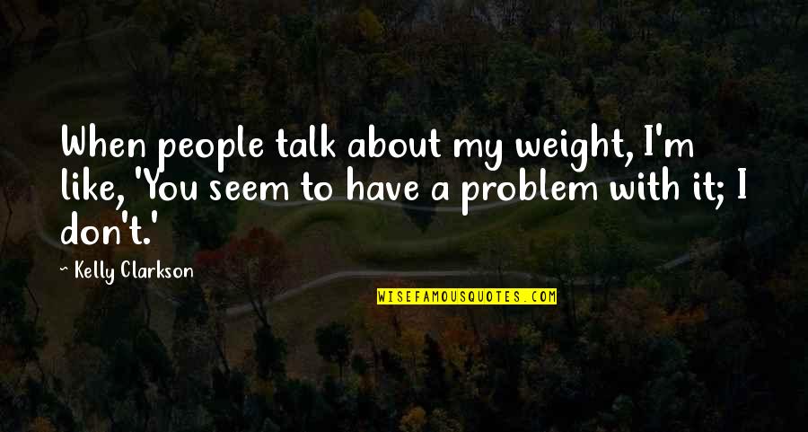 Lotka Quotes By Kelly Clarkson: When people talk about my weight, I'm like,