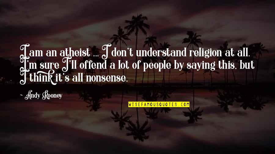 Lot'll Quotes By Andy Rooney: I am an atheist ... I don't understand