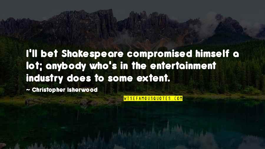 Lot'll Quotes By Christopher Isherwood: I'll bet Shakespeare compromised himself a lot; anybody