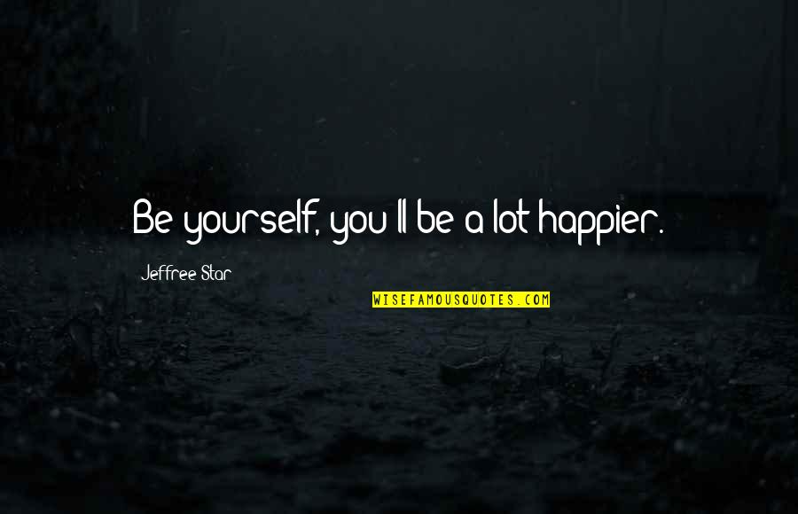 Lot'll Quotes By Jeffree Star: Be yourself, you'll be a lot happier.