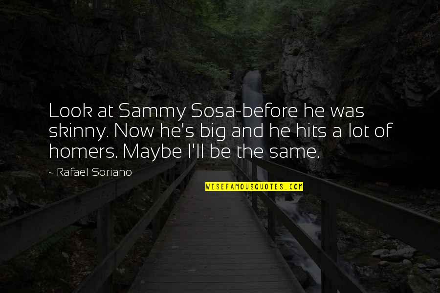 Lot'll Quotes By Rafael Soriano: Look at Sammy Sosa-before he was skinny. Now