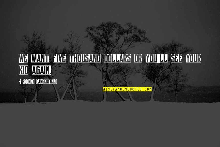 Loton Williams Quotes By Rodney Dangerfield: We want five thousand dollars or you'll see Loton Williams Quotes By Rodney Dangerfield: We want five thousand dollars or you'll see
