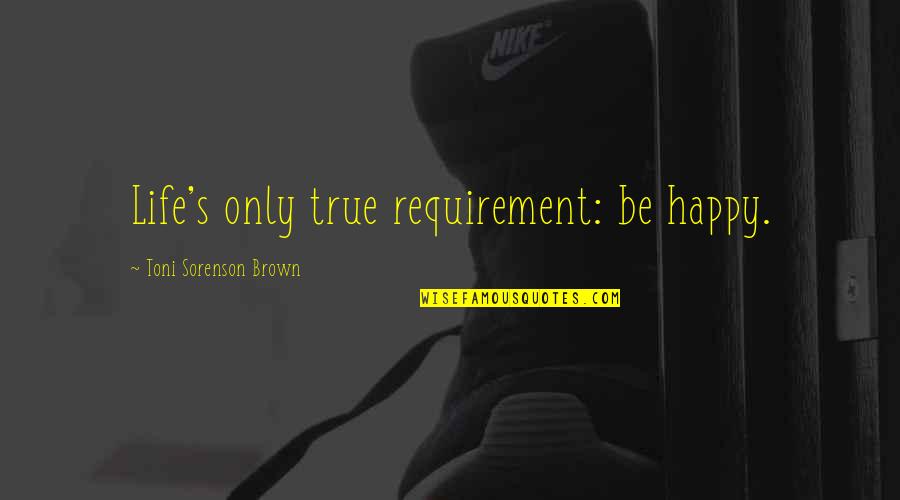 Lotorainbow Quotes By Toni Sorenson Brown: Life's only true requirement: be happy. Lotorainbow Quotes By Toni Sorenson Brown: Life's only true requirement: be happy.