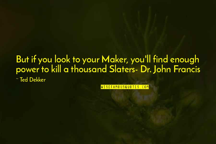 Lotr Bilbo Likes Quotes By Ted Dekker: But if you look to your Maker, you'll Lotr Bilbo Likes Quotes By Ted Dekker: But if you look to your Maker, you'll
