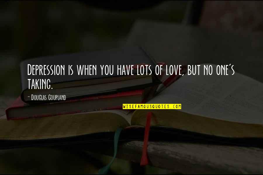 Lots And Lots Of Love Quotes By Douglas Coupland: Depression is when you have lots of love, Lots And Lots Of Love Quotes By Douglas Coupland: Depression is when you have lots of love,