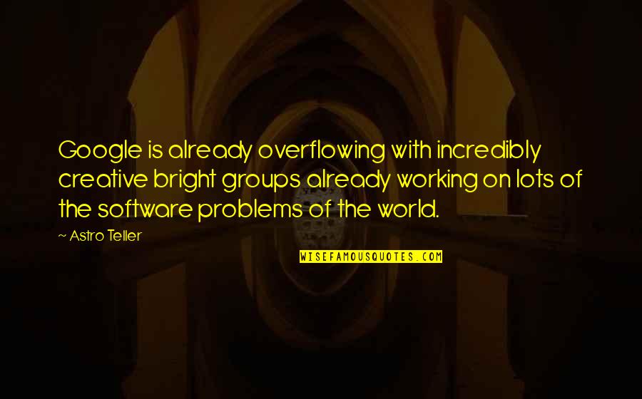 Lots And More Quotes By Astro Teller: Google is already overflowing with incredibly creative bright Lots And More Quotes By Astro Teller: Google is already overflowing with incredibly creative bright