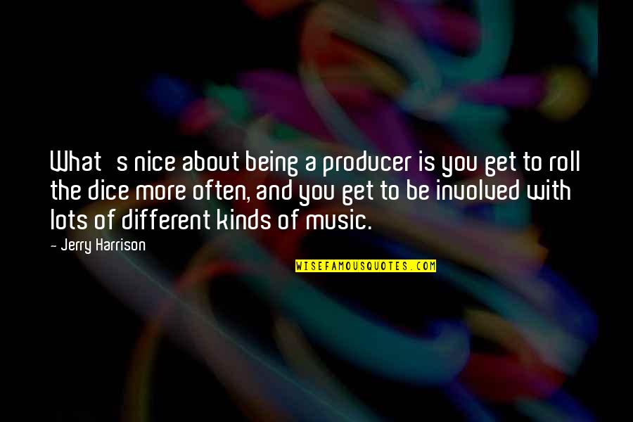 Lots And More Quotes By Jerry Harrison: What's nice about being a producer is you Lots And More Quotes By Jerry Harrison: What's nice about being a producer is you